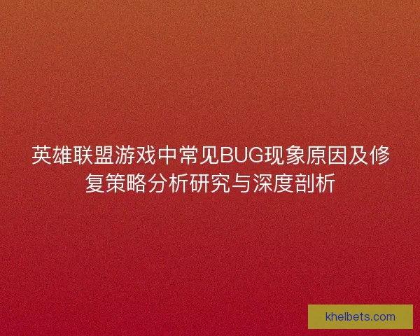 英雄联盟游戏中常见BUG现象原因及修复策略分析研究与深度剖析